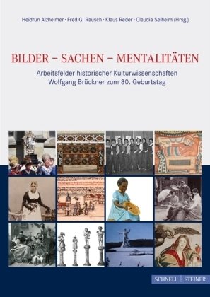 Schnell & Steiner Bilder - Sachen - Mentalit&auml;ten: Arbeitsfelder historischer Kulturwissenschaften. Wolfgang Br&uuml;ckner zum 80. Geburtstag