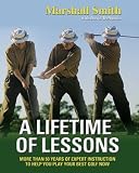 A Lifetime of Lessons: Over 50 Years of Expert Instruction to Help You Play Your Best Golf Now by Marshall Smith and David DeNunzio Introduction by Craig Stadler