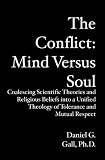 The Conflict: Mind Versus Soul: Coalescing Scientific Theories and Religious Beliefs into a Unified Theology of Tolerance and Mutual Respect