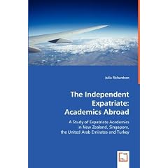 The Independent Expatriate: Academics Abroad: A Study of Expatriate Academics in New Zealand, Singapore, the United Arab Emirates and Turkey