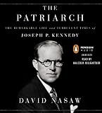 The Patriarch: The Remarkable Life and Turbulent Times of Joseph P. Kennedy [Audiobook] [2012] Unabridged Ed. David Nasaw, Malcolm Hillgartner
