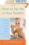 How to Say No to Your Toddler: Creating a Safe, Rational, and Effective Discipline Program for Your 9-Month to 3-Year Old