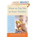 How to Say No to Your Toddler: Creating a Safe, Rational, and Effective Discipline Program for Your 9-Month to 3-Year Old