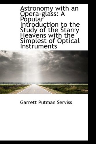 Astronomy with an Opera-glass: A Popular Introduction to the Study of the Starry Heavens with the Si