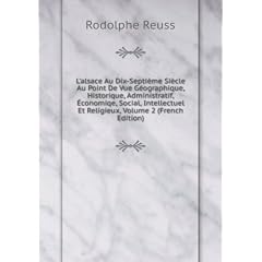L'alsace Au Dix-Septi�me Si�cle Au Point De Vue Géographique, Historique, Administratif, �?conomiqe, Social, Intellectuel Et Religieux, Volume 2 (French Edition)