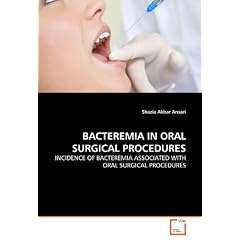 BACTEREMIA IN ORAL SURGICAL PROCEDURES: INCIDENCE OF BACTEREMIA ASSOCIATED WITH ORAL... by Shazia Akbar Ansari