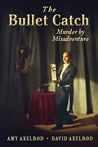 The Bullet Catch: Murder by Misadventure, by Amy Axelrod, David Axelrod