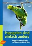 Papageien sind einfach anders: Eigenheiten verstehen und Verhaltensprobleme loesen