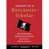 Secrets of a Buccaneer-Scholar: How Self-Education and the Pursuit of Passion Can Lead to a Lifetime of Success ~ James Bach