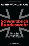 Schwarzbuch Bundeswehr: &Uuml;berfordert, demoralisiert, im Stich gelassen - - Achim Wohlgethan