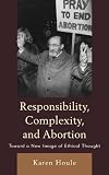 Responsibility, complexity, and abortion : toward a new image of ethical thought