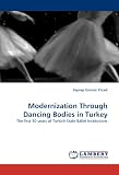 Modernization Through Dancing Bodies in Turkey: The first 30 years of Turkish State Ballet Institutions (Zeynep G&uuml;ns&uuml;r Y&uuml;ceil)