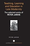 Teaching, learning and education in late modernity : the selected works of Peter Jarvis