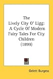 The Lively City O' Ligg: A Cycle Of Modern Fairy Tales For City Children (1899)