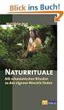 Naturrituale: Mit schamanistischen Ritualen zu den eigenen Wurzeln finden
