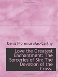 Love the Greatest Enchantment: The Sorceries of Sin: The Devotion of the Cross.