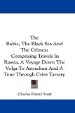 The Baltic, The Black Sea And The Crimea: Comprising Travels In Russia, A Voyage Down The Volga To Astrachan And A Tour Through Crim Tartary