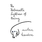 The Unbearable Lightness of Being ~ Milan Kundera