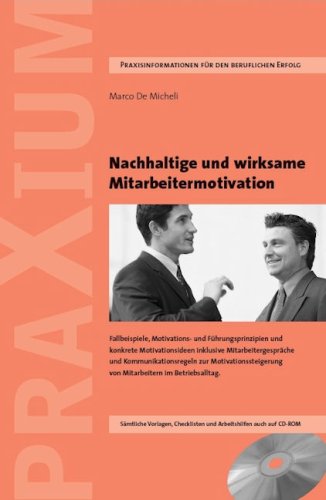 Nachhaltige und wirksame Mitarbeitermotivation: Praxisgrundsätze, Fallbeispiele, Motivations- und Führungsprinzipien u.v.m
