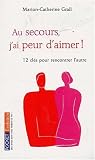 Au secours, j'ai peur d'aimer ! : 12 cl�s pour rencontrer l'autre