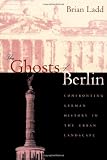 The Ghosts of Berlin: Confronting German History in the Urban Landscape