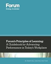 Forum's Principles of Learning: A Guidebook for Advancing Performance in Today's Workplace Forum's Principles of Learning: A Guidebook for Advancing Performance in Today's Workplace