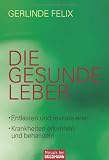 Die gesunde Leber: Entlasten und revitalisieren - Krankheiten erkennen und behandeln