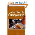 Alles �ber die Currywurst: Von Liedern, Literarischem und Lycopin bis zu Curry-Kanzler, Ketchup und Klassenschranken - Wissenswertes �ber ein Kultprodukt