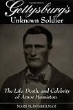 Gettysburgs Unknown Soldier: The Life, Death, and Celebrity of Amos Humiston