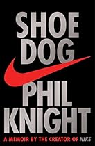 Shoe Dog: A Memoir by the Creator of Nike Shoe Dog: A Memoir by the Creator of Nike