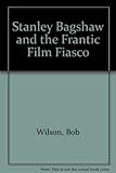 Stanley Bagshaw and the frantic film fiasco