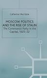 Moscow politics and the rise of Stalin : the Communist Party in the capital, 1925-32
