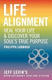 Life Alignment: Heal Your Life & Discover Your Soul's True Purpose