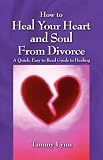 How to Heal Your Heart and Soul From Divorce: A Quick, Easy to Read Guide to Healing