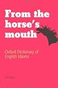 From the Horse's Mouth: Oxford Dictionary of English Idioms