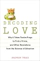 Decoding Love: Why It Takes Twelve Frogs to Find a Prince, and Other Revelations fromthe Science of Attraction