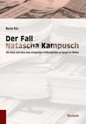 Produkt-Bild: Der Fall Natascha Kampusch: Die ersten acht Jahre eines einzigartigen Entf&uuml;hrungsfalles im Spiegel der Medien