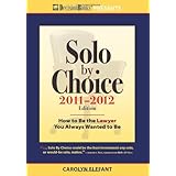 solo by choice 2011 2012 how to be the lawyer you always wanted to be career resources for a life in the law