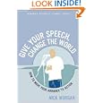 Give Your Speech, Change the World: How to Move Your Audience to Action