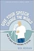 Give Your Speech, Change the World: How to Move Your Audience to Action