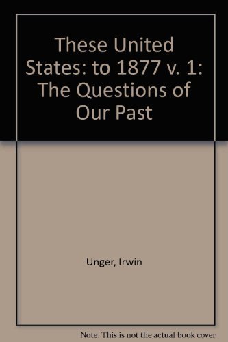 These United States: The Questions of Our Past, Volume I, To 1877, Concise Edition (2nd Edition) 2nd edition by Unger, Irwin (2002) Paperback