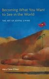 Becoming What You Want to See in the World: The Art of Joyful Living
