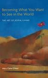 Becoming What You Want to See in the World: The Art of Joyful Living