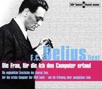 Die Frau, für die ich den Computer erfand, 3 Audio-CDs: Die unglaubliche Geschichte des Konrad Zuse, der den ersten Computer der Welt baute...