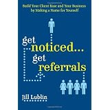 Get Noticed... Get Referrals: Build Your Client Base and Your Business by Making a Name For Yourselfby Jill Lublin