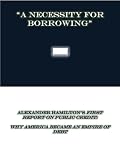 A Necessity for Borrowing: Alexander Hamilton's First Report on Public Credit (Essential Founding Fathers Collection)