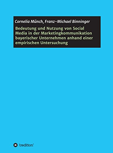 Bedeutung und Nutzung von Social Media in der Marketingkommunikation bayerischer Unternehmen anhand einer empirischen Untersuchung (German Edition)