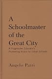 A Schoolmaster of the Great City: A Progressive Education Pioneer's Vision for Urban Schools