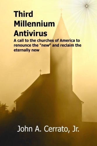 Third Millennium Antivirus: A call to the churches of America to renounce the new and reclaim the eternally new by John A Cerrato Jr (2013-09-26)