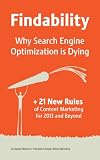 Findability: Why Search Engine Optimization is Dying + 21 New Rules of Content Marketing for 2013 and Beyond